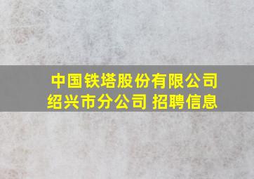 中国铁塔股份有限公司绍兴市分公司 招聘信息